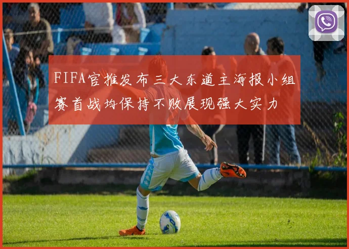FIFA官推发布三大东道主海报小组赛首战均保持不败展现强大实力