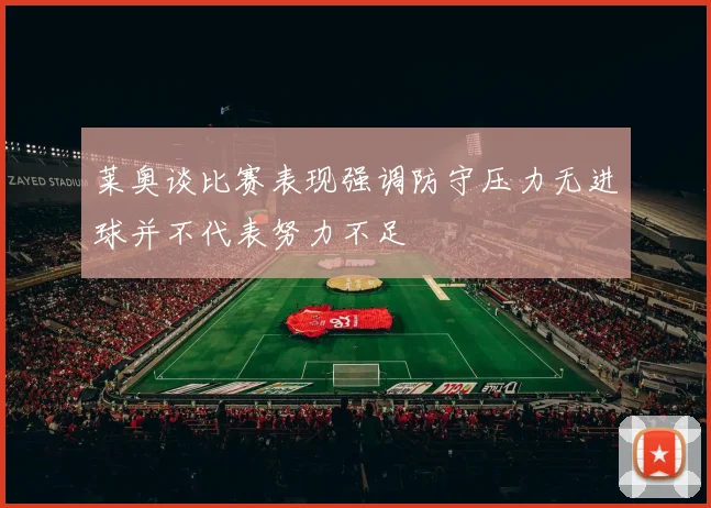 莱奥谈比赛表现强调防守压力无进球并不代表努力不足
