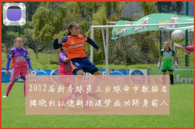 2012届新秀球员三分球命中数排名揭晓利拉德断档追梦成功跻身前八