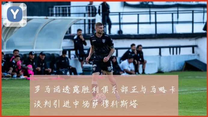 罗马诺透露胜利俱乐部正与马略卡谈判引进中场萨穆科斯塔
