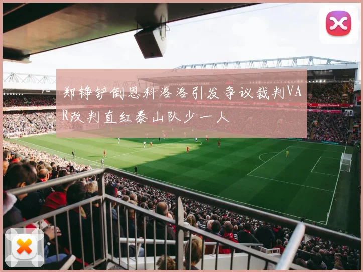 郑铮铲倒恩科洛洛引发争议裁判VAR改判直红泰山队少一人