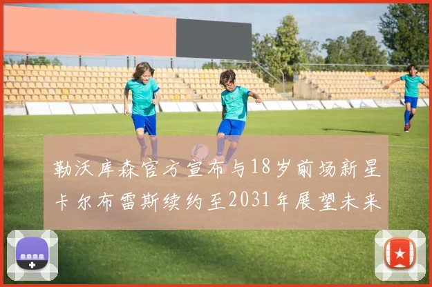 勒沃库森官方宣布与18岁前场新星卡尔布雷斯续约至2031年展望未来